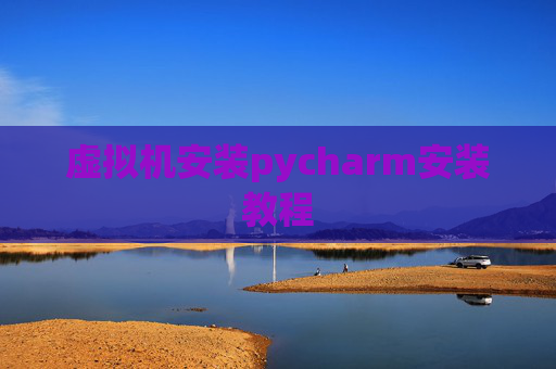 虚拟机安装pycharm安装教程 虚拟机安装pycharm安装教程